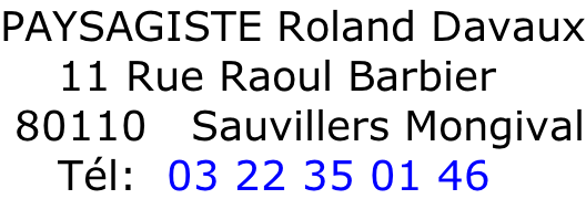 PAYSAGISTE Roland Davaux     11 Rue Raoul Barbier  80110   Sauvillers Mongival     Tél:  03 22 35 01 46